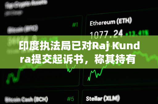 印度执法局已对Raj Kundra提交起诉书,称其持有 285 枚比特币 印度执法局已对Raj Kundra提交起诉书,称其持有 285 枚比特币