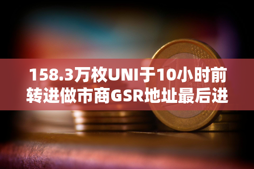 158.3万枚UNI于10小时前转进做市商GSR地址最后进入币安