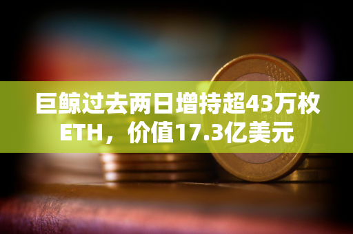 巨鲸过去两日增持超43万枚ETH，价值17.3亿美元