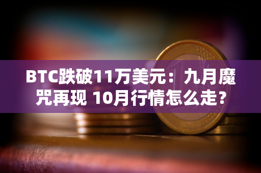 BTC跌破11万美元：九月魔咒再现 10月行情怎么走？