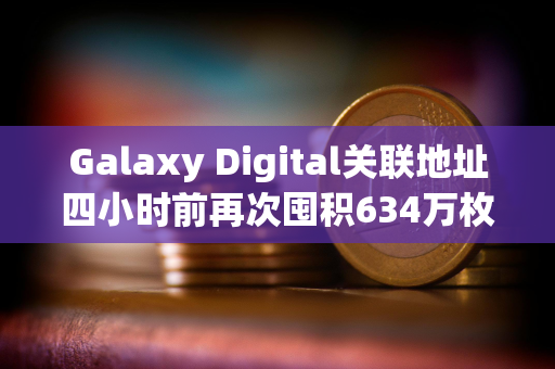Galaxy Digital关联地址四小时前再次囤积634万枚ASTER,价值1294万美元 Galaxy Digital关联地址四小时前再次囤积634万枚ASTER,价值1294万美元