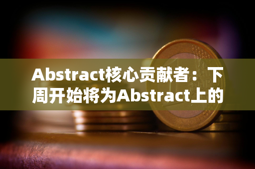 Abstract核心贡献者：下周开始将为Abstract上的LP分发积分