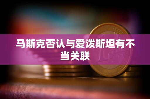 马斯克否认与爱泼斯坦有不当关联