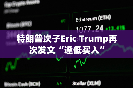 特朗普次子Eric Trump再次发文“逢低买入”