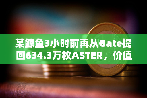 某鲸鱼3小时前再从Gate提回634.3万枚ASTER，价值1294万美元