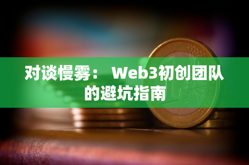 对谈慢雾： Web3初创团队的避坑指南