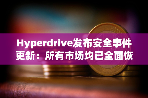 Hyperdrive发布安全事件更新：所有市场均已全面恢复运营