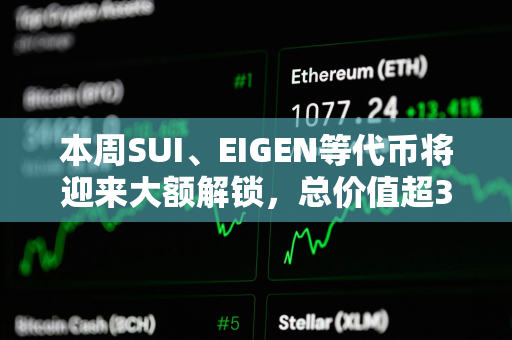 本周SUI、EIGEN等代币将迎来大额解锁，总价值超3亿美元