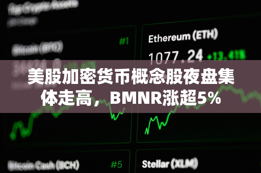 美股加密货币概念股夜盘集体走高，BMNR涨超5%