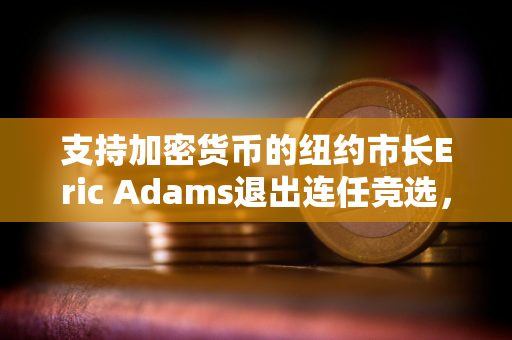 支持加密货币的纽约市长Eric Adams退出连任竞选，理由是财政困境