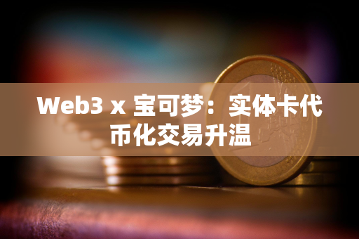 Web3 x 宝可梦：实体卡代币化交易升温
