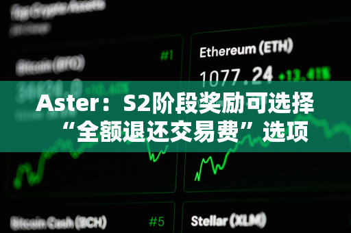 Aster：S2阶段奖励可选择“全额退还交易费”选项