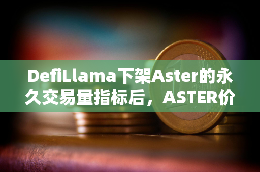 DefiLlama下架Aster的永久交易量指标后，ASTER价格下跌10%