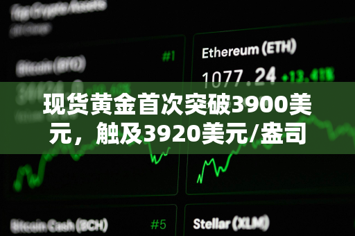 现货黄金首次突破3900美元，触及3920美元/盎司