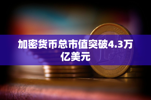 加密货币总市值突破4.3万亿美元