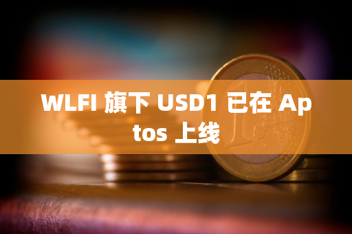 WLFI 旗下 USD1 已在 Aptos 上线