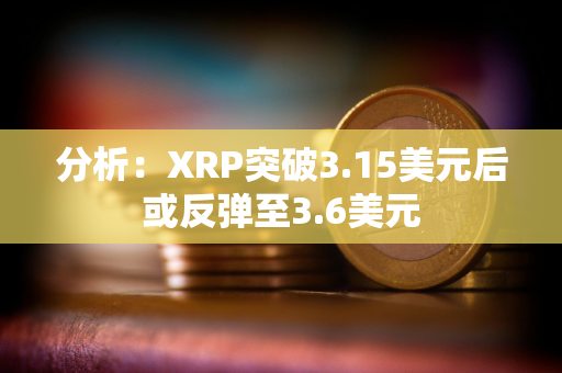 分析：XRP突破3.15美元后或反弹至3.6美元