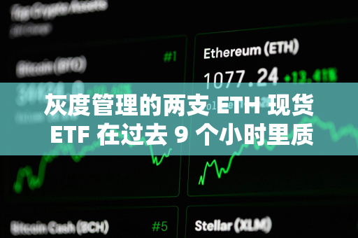 灰度管理的两支 ETH 现货 ETF 在过去 9 个小时里质押 3.2 万枚 ETH