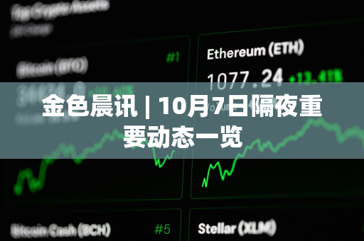 金色晨讯 | 10月7日隔夜重要动态一览