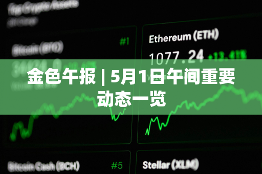金色午报 | 5月1日午间重要动态一览
