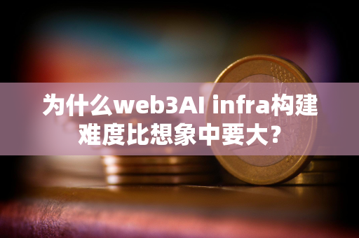 为什么web3AI infra构建难度比想象中要大？