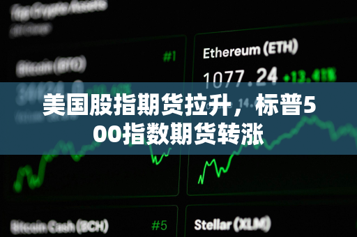 美国股指期货拉升，标普500指数期货转涨