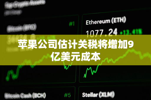 苹果公司估计关税将增加9亿美元成本