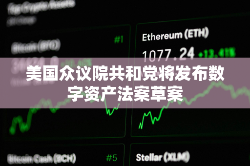 美国众议院共和党将发布数字资产法案草案