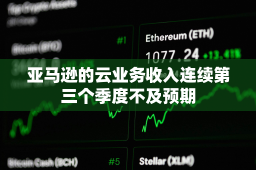 亚马逊的云业务收入连续第三个季度不及预期