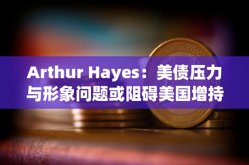 Arthur Hayes：美债压力与形象问题或阻碍美国增持比特币