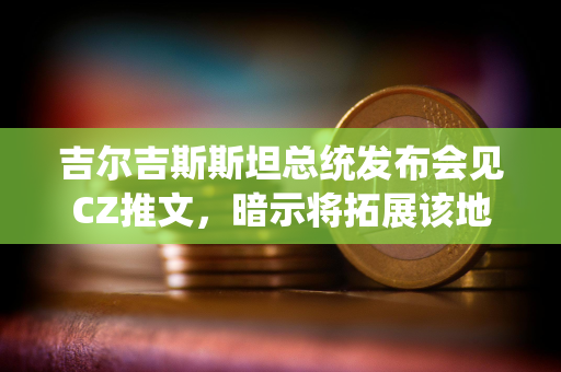 吉尔吉斯斯坦总统发布会见CZ推文，暗示将拓展该地区加密业务发展