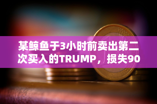 某鲸鱼于3小时前卖出第二次买入的TRUMP，损失90万美元本金