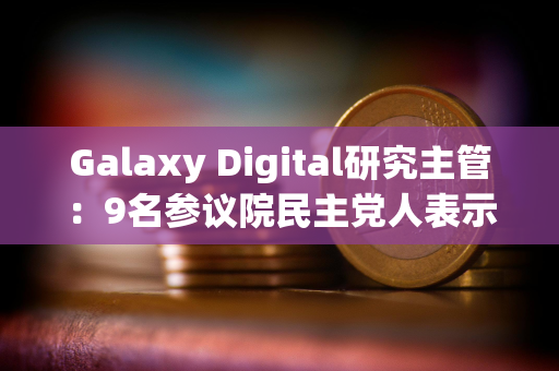 Galaxy Digital研究主管：9名参议院民主党人表示反对当前版本的《GENIUS法案》
