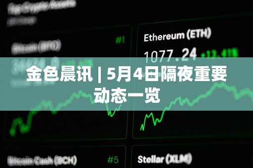 金色晨讯 | 5月4日隔夜重要动态一览