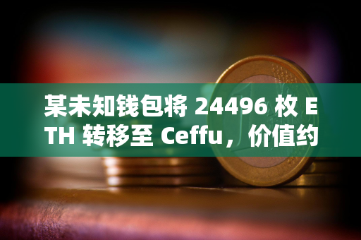 某未知钱包将 24496 枚 ETH 转移至 Ceffu，价值约 6382 万美元
