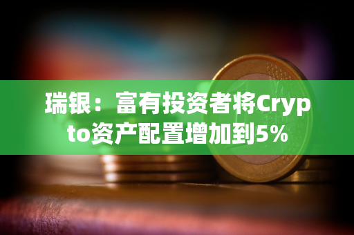 瑞银：富有投资者将Crypto资产配置增加到5%