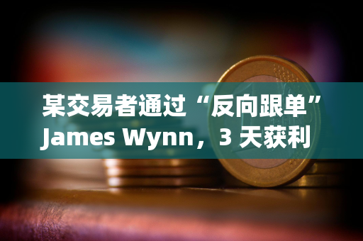 某交易者通过“反向跟单”James Wynn,3 天获利 560 万美元 某交易者通过“反向跟单”James Wynn,3 天获利 560 万美元