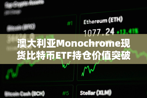 澳大利亚Monochrome现货比特币ETF持仓价值突破1亿澳元 澳大利亚Monochrome现货比特币ETF持仓价值突破1亿澳元