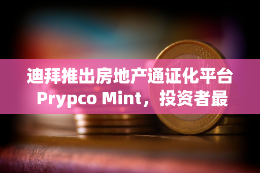 迪拜推出房地产通证化平台 Prypco Mint,投资者最低可投资 540 美元参与迪拜房地产市场 迪拜推出房地产通证化平台 Prypco Mint,投资者最低可投资 540 美元参与迪拜房地产市场