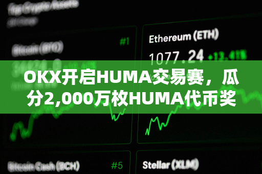 OKX开启HUMA交易赛，瓜分2,000万枚HUMA代币奖励