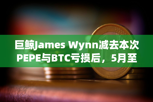 巨鲸James Wynn减去本次PEPE与BTC亏损后，5月至今仍盈利3633.8万美元