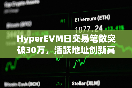 HyperEVM日交易笔数突破30万，活跃地址创新高