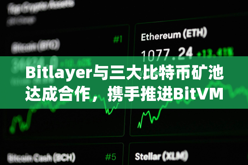 Bitlayer与三大比特币矿池达成合作，携手推进BitVM Bridge落地