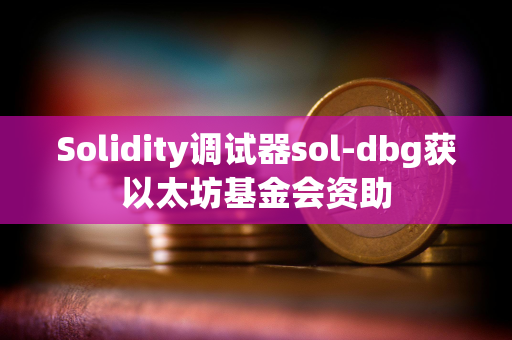 Solidity调试器sol-dbg获以太坊基金会资助 Solidity调试器sol-dbg获以太坊基金会资助