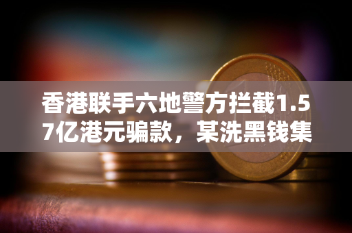 香港联手六地警方拦截1.57亿港元骗款,某洗黑钱集团利用虚拟资产洗钱约1.18亿港元 香港联手六地警方拦截1.57亿港元骗款,某洗黑钱集团利用虚拟资产洗钱约1.18亿港元