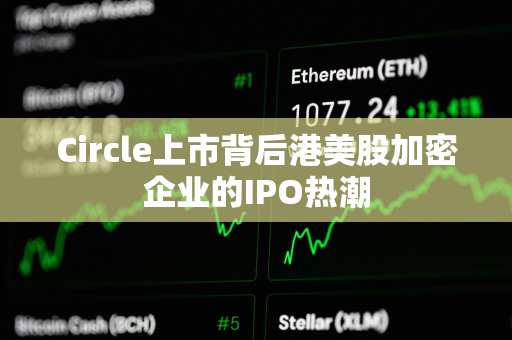 Circle上市背后港美股加密企业的IPO热潮