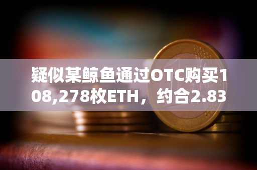 疑似某鲸鱼通过OTC购买108,278枚ETH，约合2.83亿美元