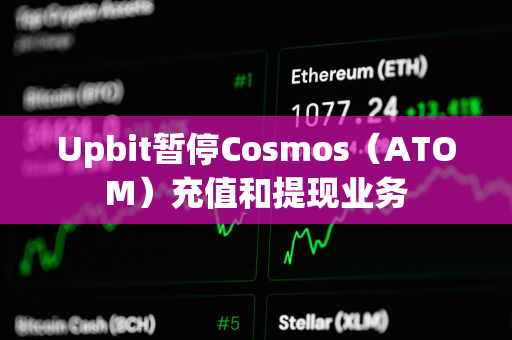 Upbit暂停Cosmos（ATOM）充值和提现业务