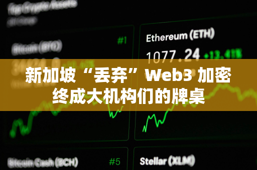 新加坡“丢弃”Web3 加密终成大机构们的牌桌
