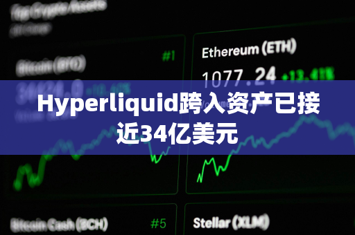 Hyperliquid跨入资产已接近34亿美元